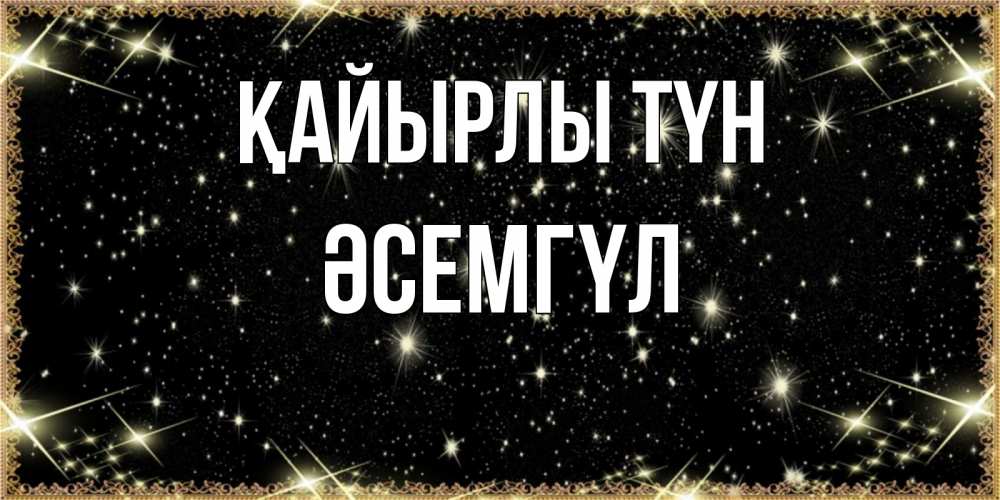 Күн сайын ашық хат с именем, ӘСЕМГҮЛ Қайырлы түн засыпаем под звездами Онлайн тегін жүктеп алу тілектері бар керемет карта 
