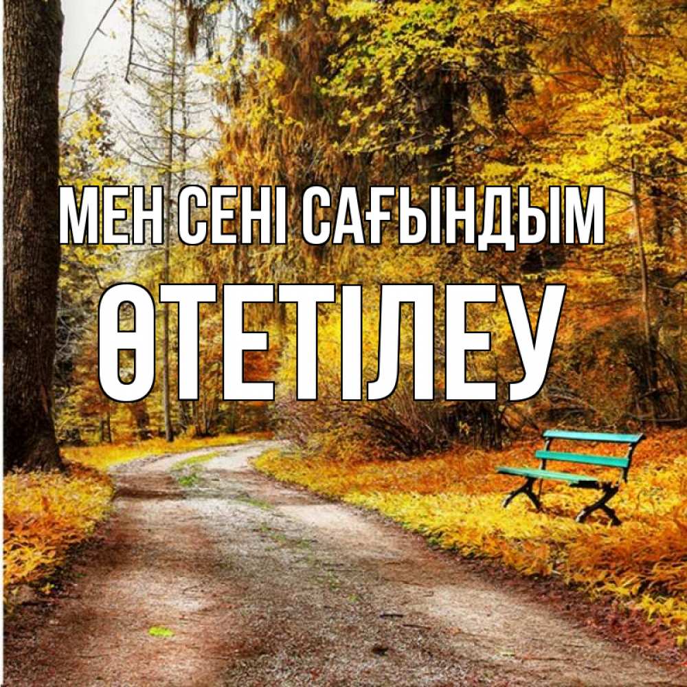 Күн сайын ашық хат с именем, ӨТЕТІЛЕУ Мен сені сағындым зеленая лавочка и осенний лес Онлайн тегін жүктеп алу тілектері бар керемет карта 