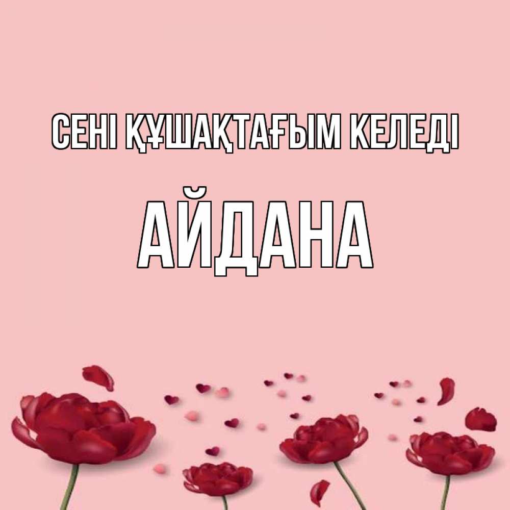 Күн сайын ашық хат с именем, АЙДАНА сені құшақтағым келеді бесплатно Онлайн тегін жүктеп алу тілектері бар керемет карта 
