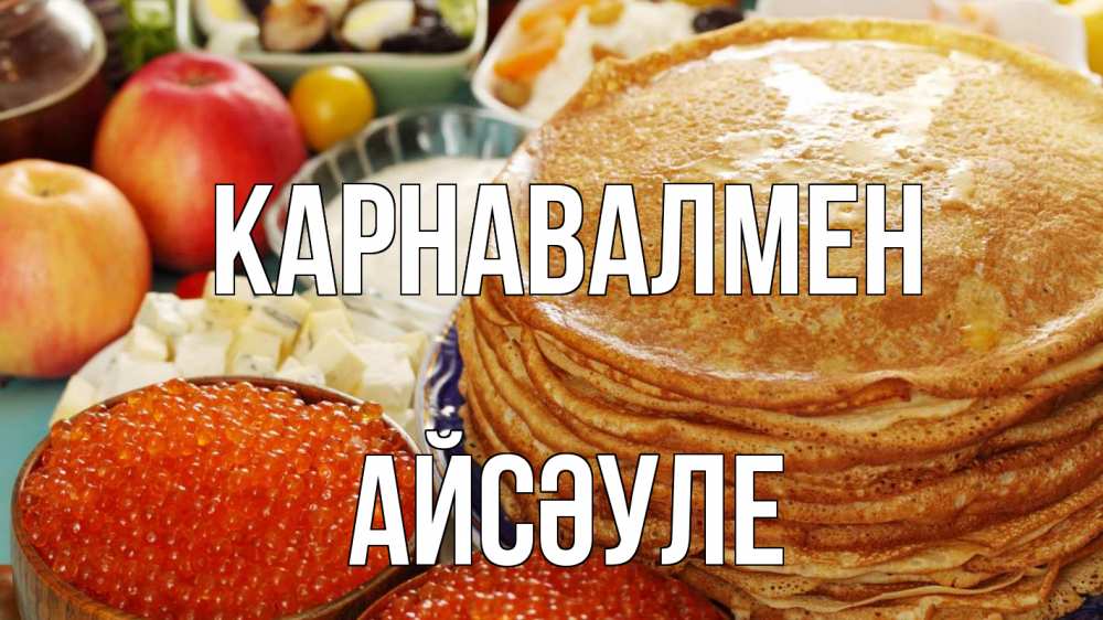 Күн сайын ашық хат с именем, АЙСӘУЛЕ Карнавалмен блины Онлайн тегін жүктеп алу тілектері бар керемет карта 