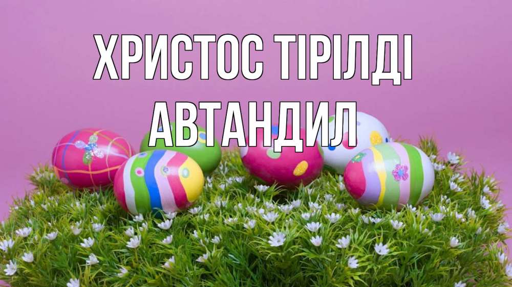 Күн сайын ашық хат с именем, Автандил Христос тірілді пасха Онлайн тегін жүктеп алу тілектері бар керемет карта 