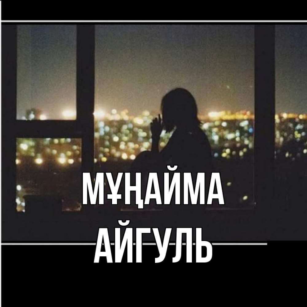 Күн сайын ашық хат с именем, Айгуль Мұңайма смотрит на ночной город Онлайн тегін жүктеп алу тілектері бар керемет карта 