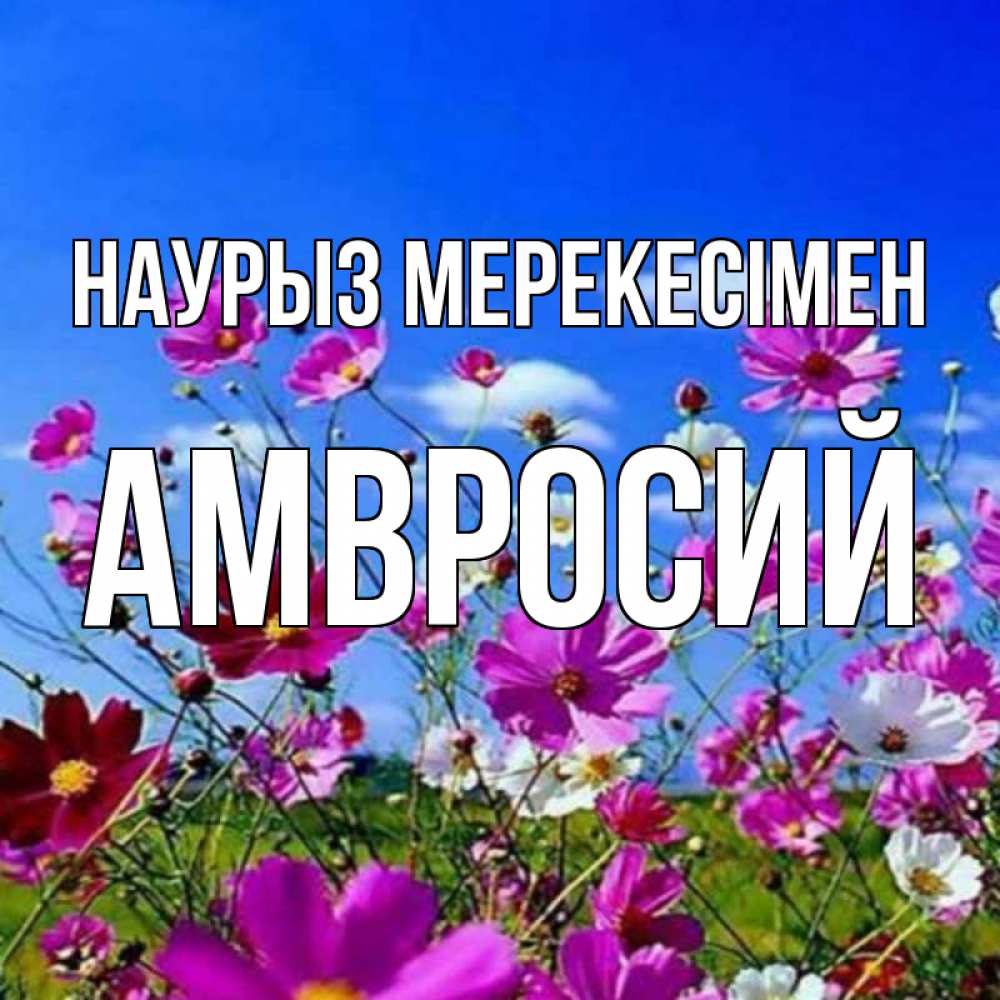 Күн сайын ашық хат с именем, Амвросий Наурыз мерекесімен цветы Онлайн тегін жүктеп алу тілектері бар керемет карта 