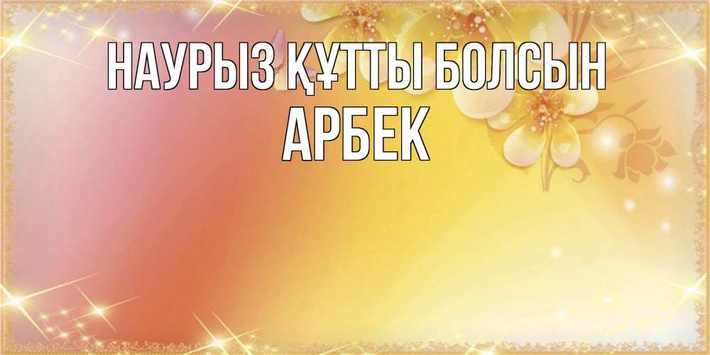 Күн сайын ашық хат с именем, Арбек Наурыз құтты болсын бесплатные открытки на международный женский день Онлайн тегін жүктеп алу тілектері бар керемет карта 