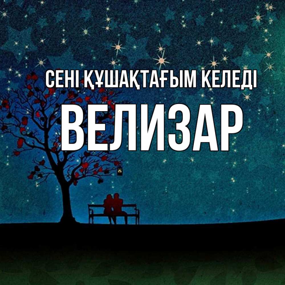 Күн сайын ашық хат с именем, Велизар сені құшақтағым келеді много звезд Онлайн тегін жүктеп алу тілектері бар керемет карта 