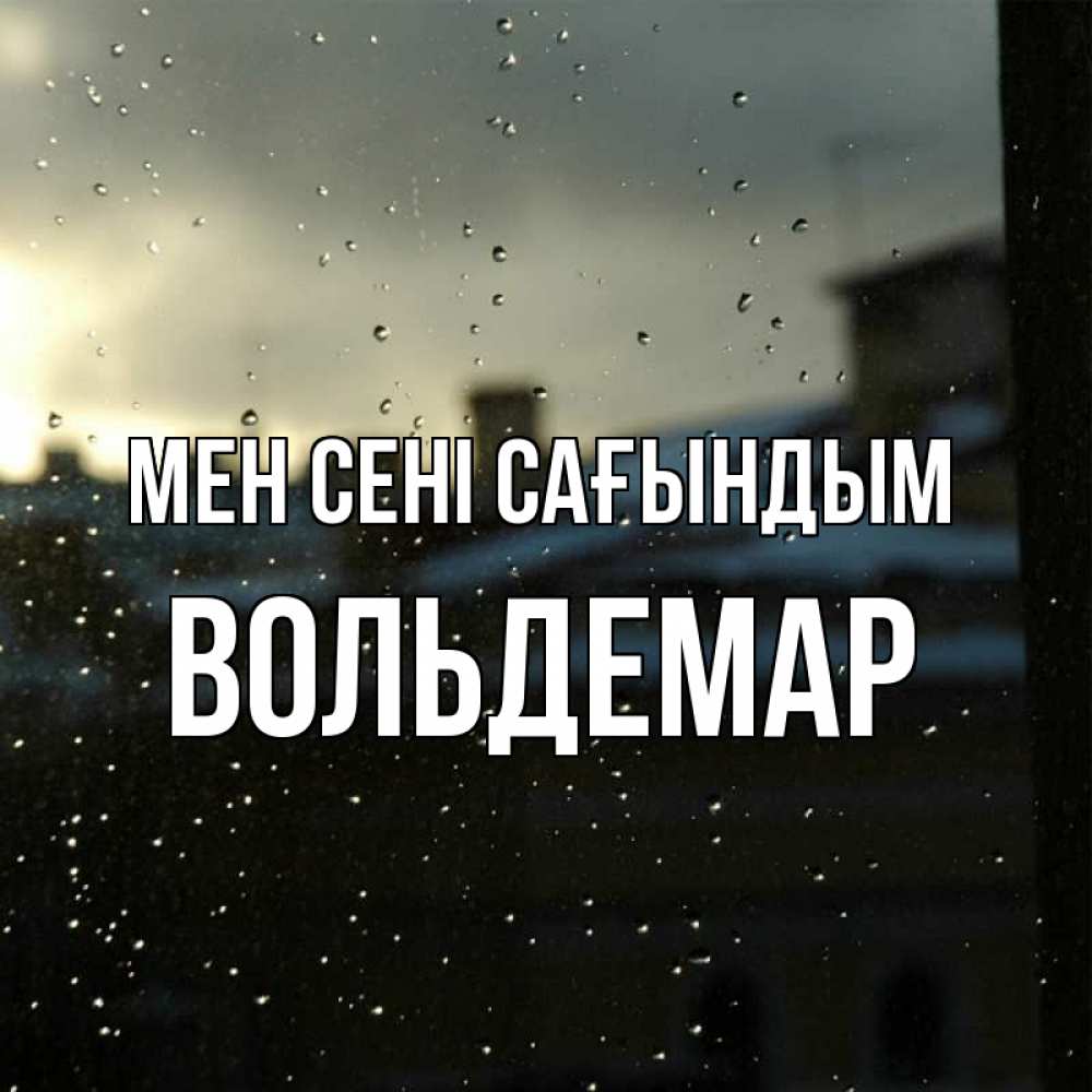 Күн сайын ашық хат с именем, Вольдемар Мен сені сағындым капли на стекле Онлайн тегін жүктеп алу тілектері бар керемет карта 