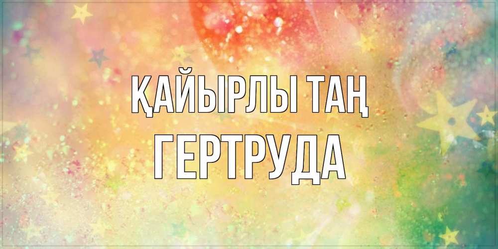 Күн сайын ашық хат с именем, Гертруда Қайырлы таң красивая открытка с пожеланиями добрейшего утра Онлайн тегін жүктеп алу тілектері бар керемет карта 