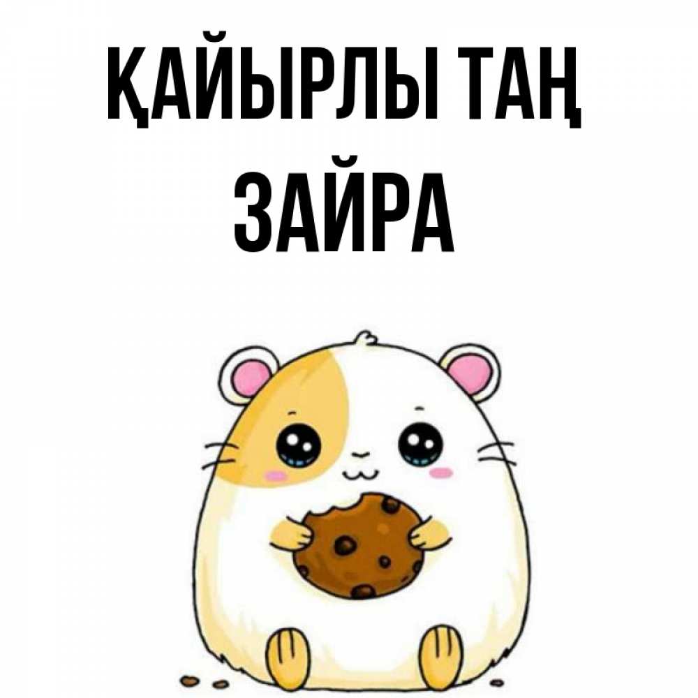 Күн сайын ашық хат с именем, ЗАЙРА Қайырлы таң есть печеньку. Утречко Онлайн тегін жүктеп алу тілектері бар керемет карта 