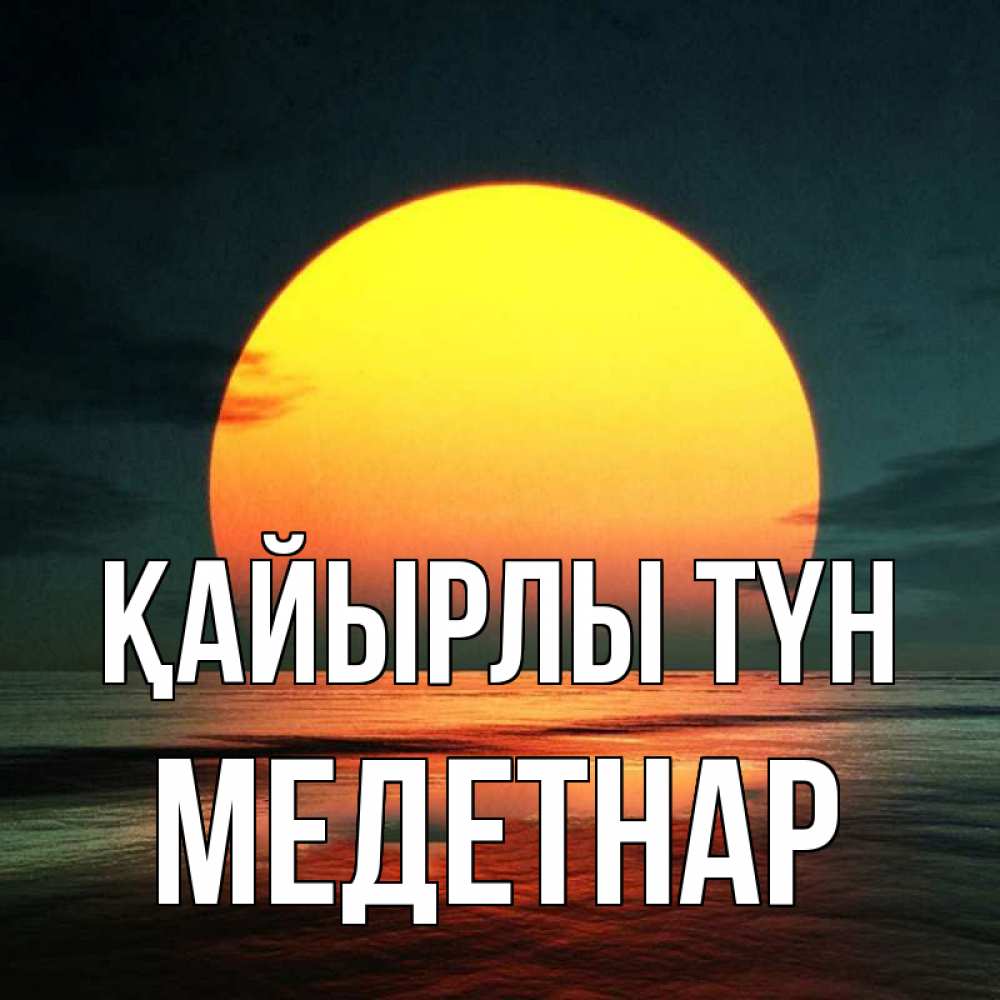 Күн сайын ашық хат с именем, МЕДЕТНАР Қайырлы түн огромный диск солнц Онлайн тегін жүктеп алу тілектері бар керемет карта 