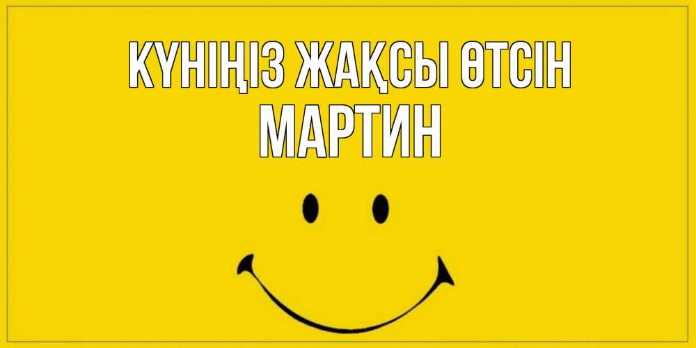 Күн сайын ашық хат с именем, Мартин Күніңіз жақсы өтсін улыбка Онлайн тегін жүктеп алу тілектері бар керемет карта 