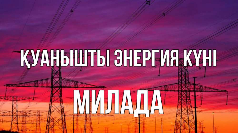 Күн сайын ашық хат с именем, Милада Қуанышты энергия күні энергия электричество закат Онлайн тегін жүктеп алу тілектері бар керемет карта 
