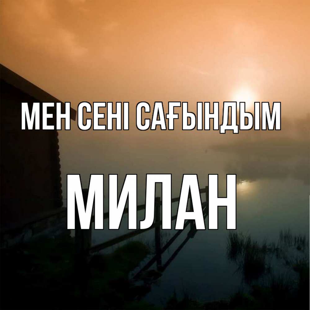 Күн сайын ашық хат с именем, Милан Мен сені сағындым приходи ко мне на чай Онлайн тегін жүктеп алу тілектері бар керемет карта 