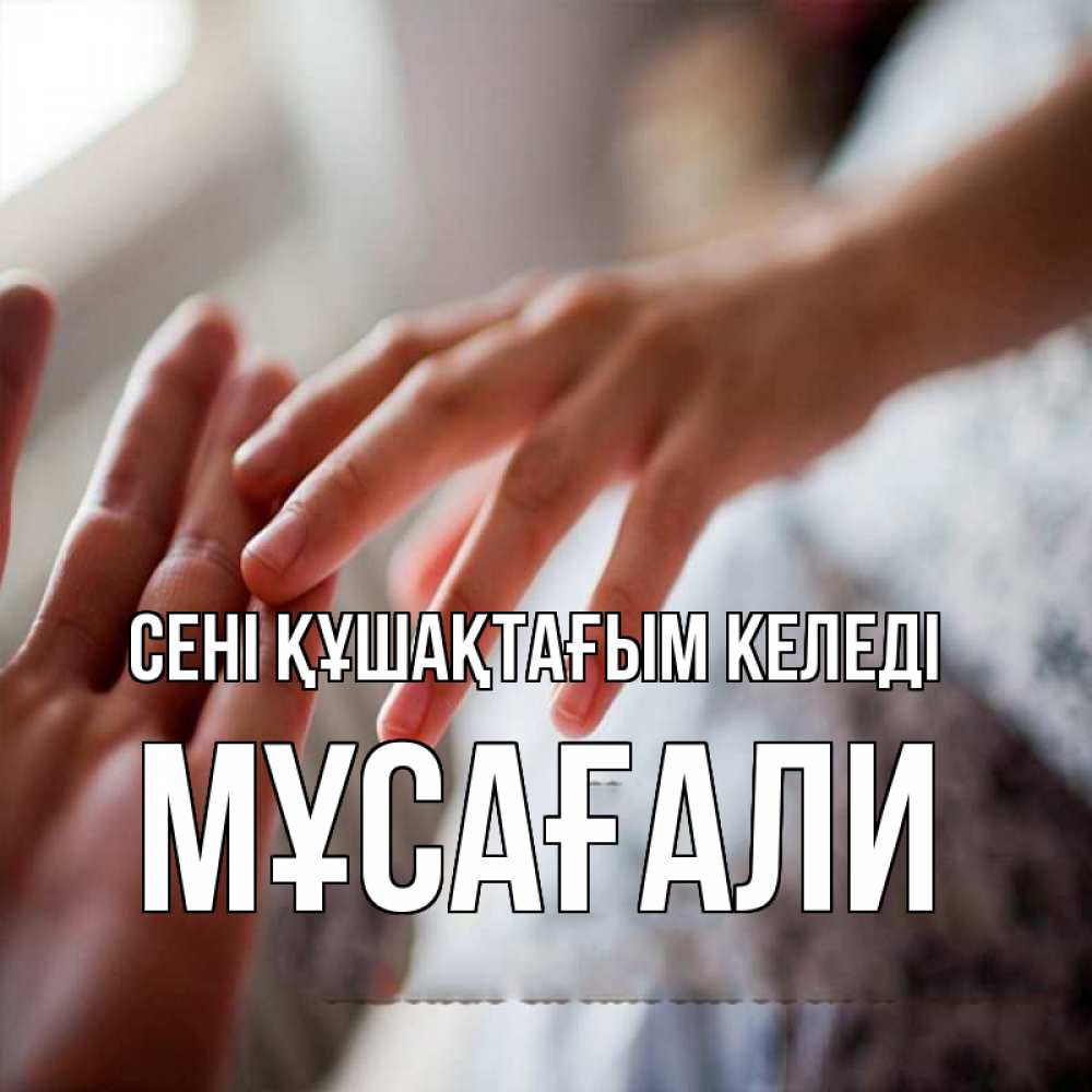 Күн сайын ашық хат с именем, Мұсағали сені құшақтағым келеді прикосновение Онлайн тегін жүктеп алу тілектері бар керемет карта 