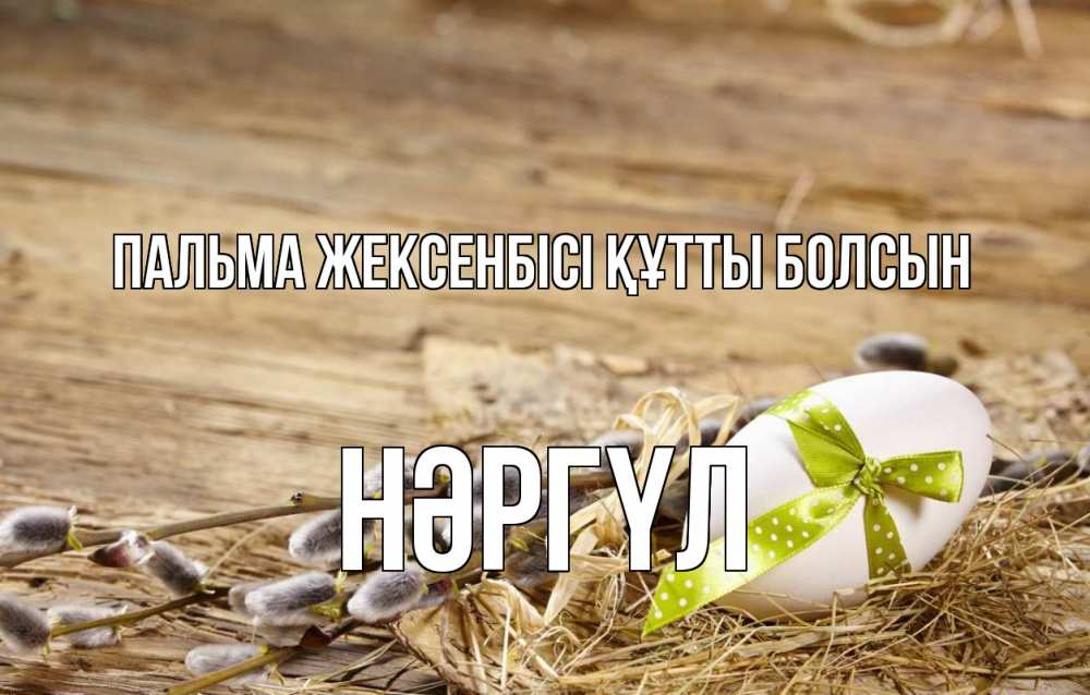 Күн сайын ашық хат с именем, НӘРГҮЛ Пальма жексенбісі құтты болсын верба Онлайн тегін жүктеп алу тілектері бар керемет карта 