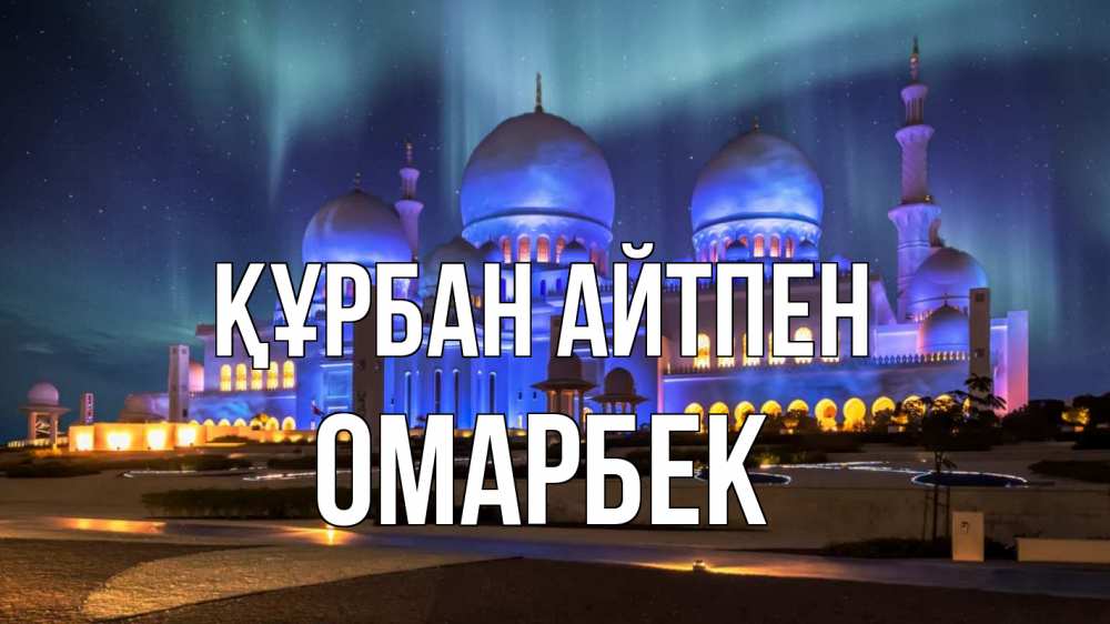 Күн сайын ашық хат с именем, ОМАРБЕК Құрбан айтпен мечеть Онлайн тегін жүктеп алу тілектері бар керемет карта 