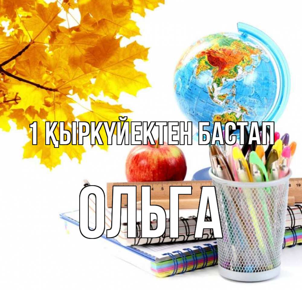 Күн сайын ашық хат с именем, Ольга 1 қыркүйектен бастап глобус и канцелярские товары Онлайн тегін жүктеп алу тілектері бар керемет карта 