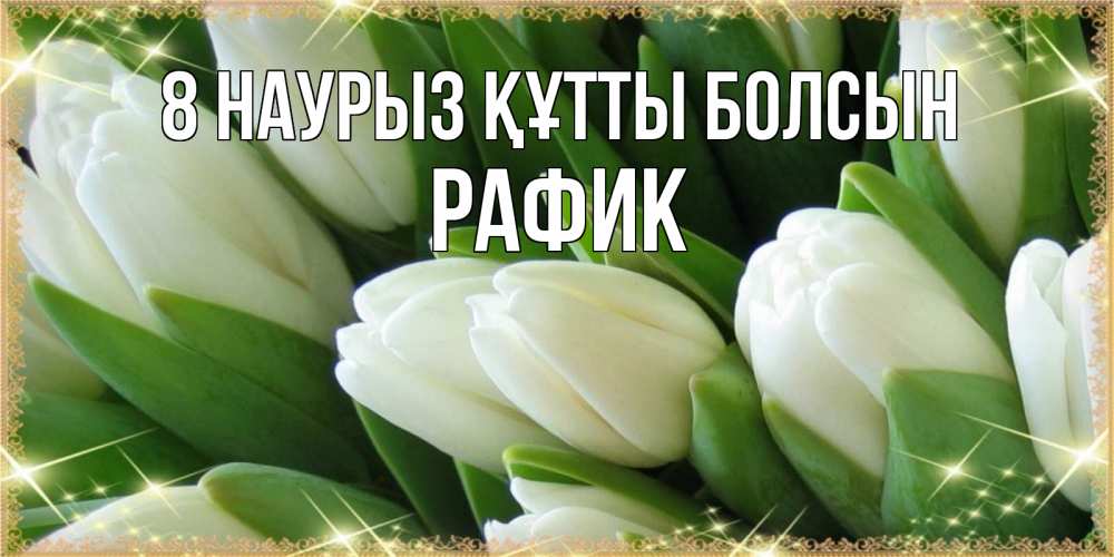 Күн сайын ашық хат с именем, РАФИК 8 наурыз құтты болсын поздравляем с 8 марта Онлайн тегін жүктеп алу тілектері бар керемет карта 