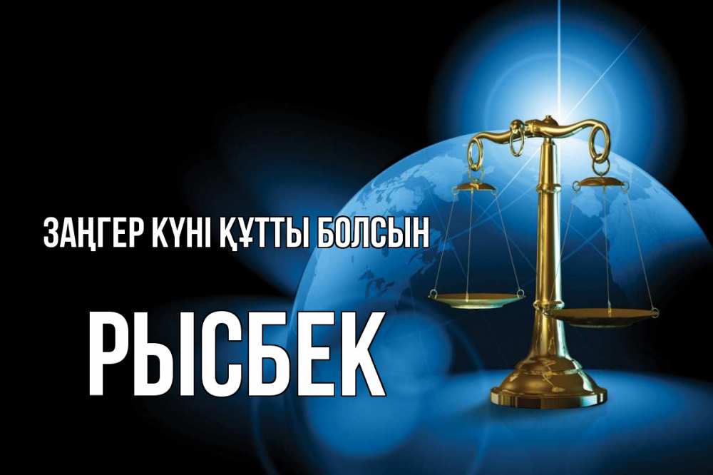 Күн сайын ашық хат с именем, РЫСБЕК Заңгер күні құтты болсын с днем юриста Онлайн тегін жүктеп алу тілектері бар керемет карта 