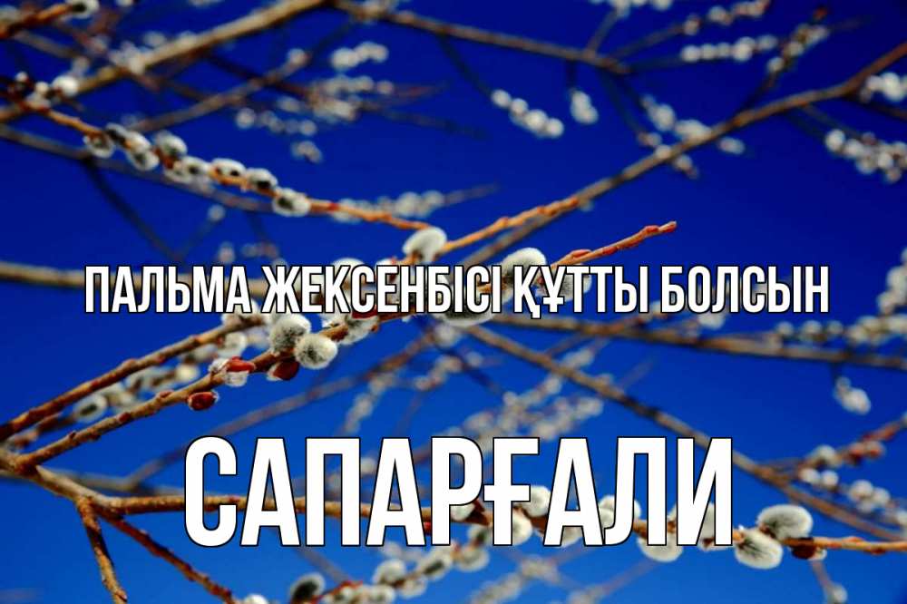 Күн сайын ашық хат с именем, САПАРҒАЛИ Пальма жексенбісі құтты болсын верба Онлайн тегін жүктеп алу тілектері бар керемет карта 