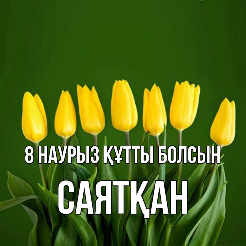 Күн сайын ашық хат с именем, САЯТҚАН 8 наурыз құтты болсын желтого цвета 3 Онлайн тегін жүктеп алу тілектері бар керемет карта 