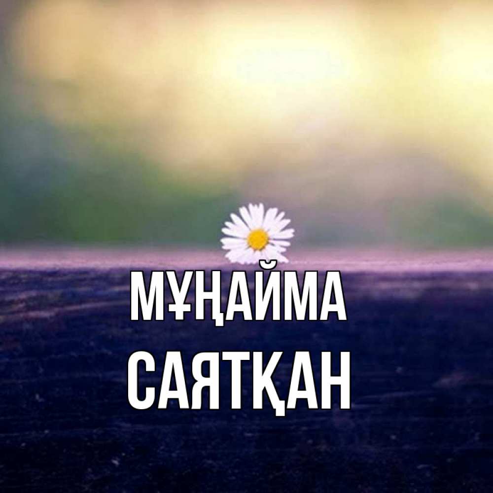 Күн сайын ашық хат с именем, САЯТҚАН Мұңайма красота Онлайн тегін жүктеп алу тілектері бар керемет карта 
