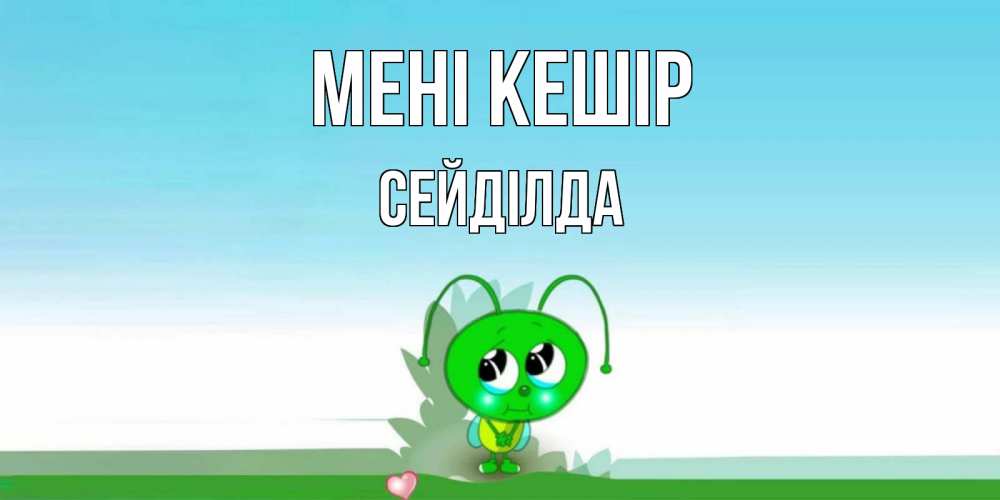 Күн сайын ашық хат с именем, СЕЙДІЛДА Мені кешір прости меня я зеленая букашка Онлайн тегін жүктеп алу тілектері бар керемет карта 