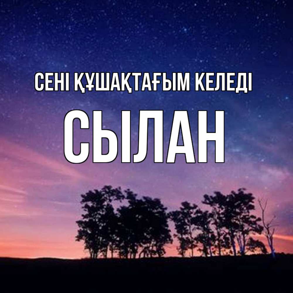 Күн сайын ашық хат с именем, СЫЛАН сені құшақтағым келеді силуэты деревьев Онлайн тегін жүктеп алу тілектері бар керемет карта 