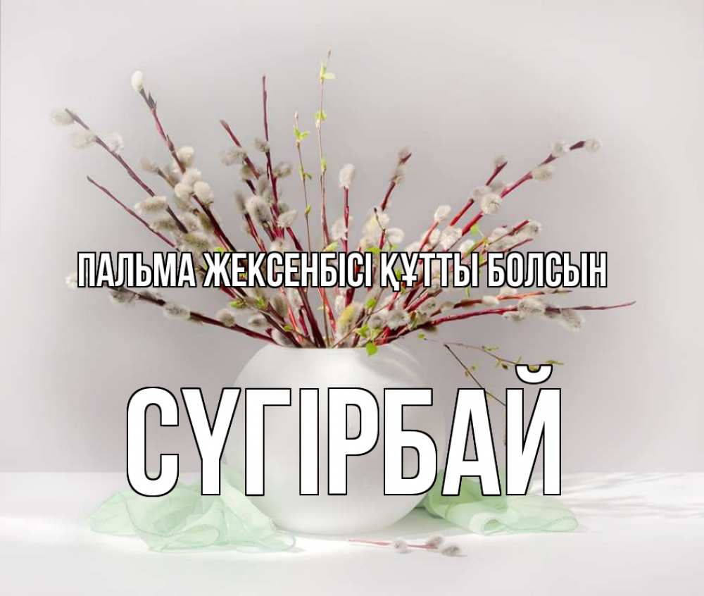 Күн сайын ашық хат с именем, СҮГІРБАЙ Пальма жексенбісі құтты болсын верба Онлайн тегін жүктеп алу тілектері бар керемет карта 