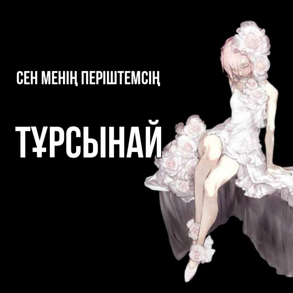 Күн сайын ашық хат с именем, ТҰРСЫНАЙ Сен менің періштемсің девушка в стиле аниме как ангел Онлайн тегін жүктеп алу тілектері бар керемет карта 