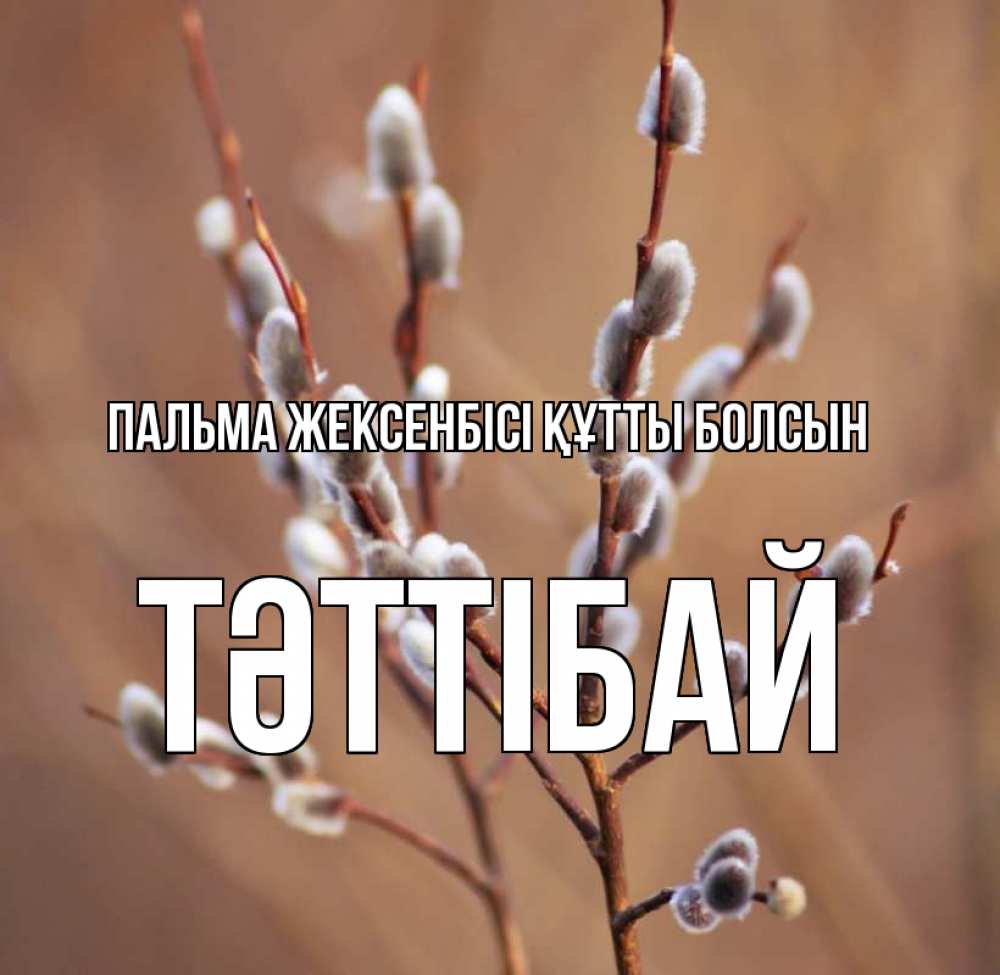 Күн сайын ашық хат с именем, ТӘТТІБАЙ Пальма жексенбісі құтты болсын верба Онлайн тегін жүктеп алу тілектері бар керемет карта 