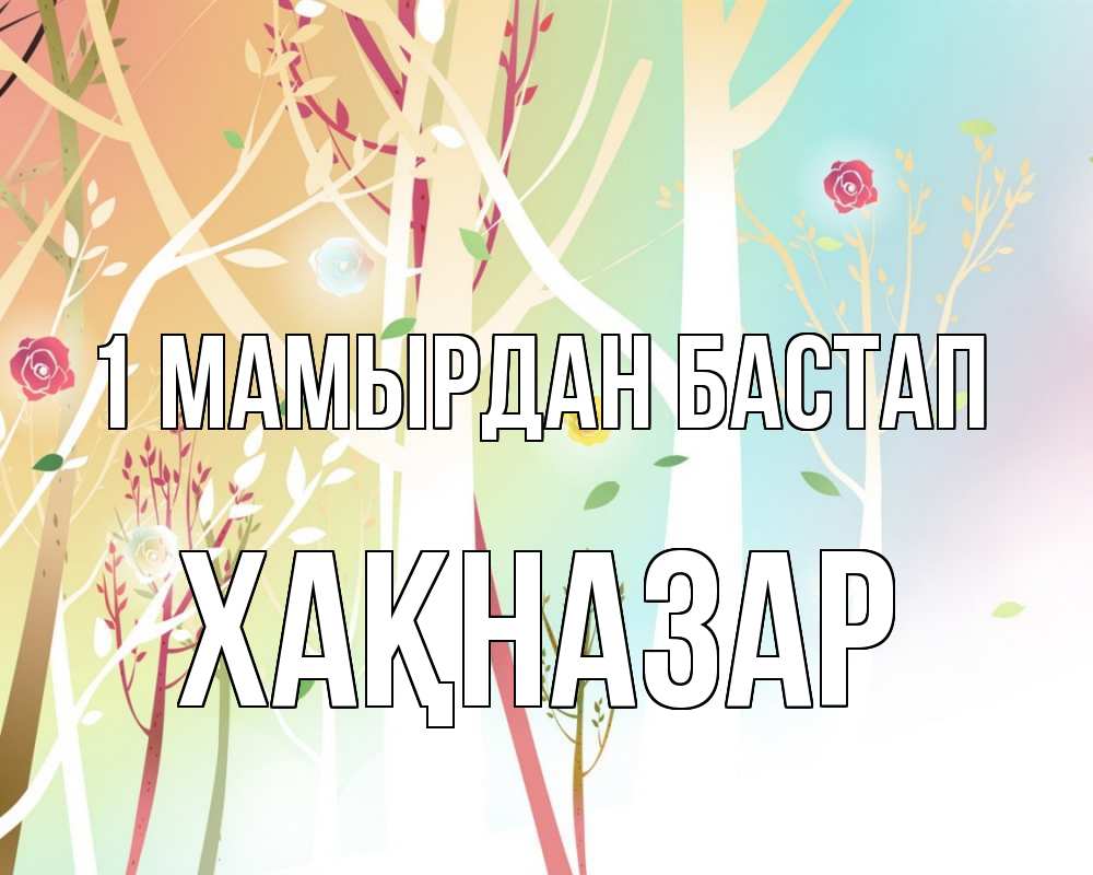 Күн сайын ашық хат с именем, ХАҚНАЗАР 1 мамырдан бастап С 1 мая 1 Онлайн тегін жүктеп алу тілектері бар керемет карта 