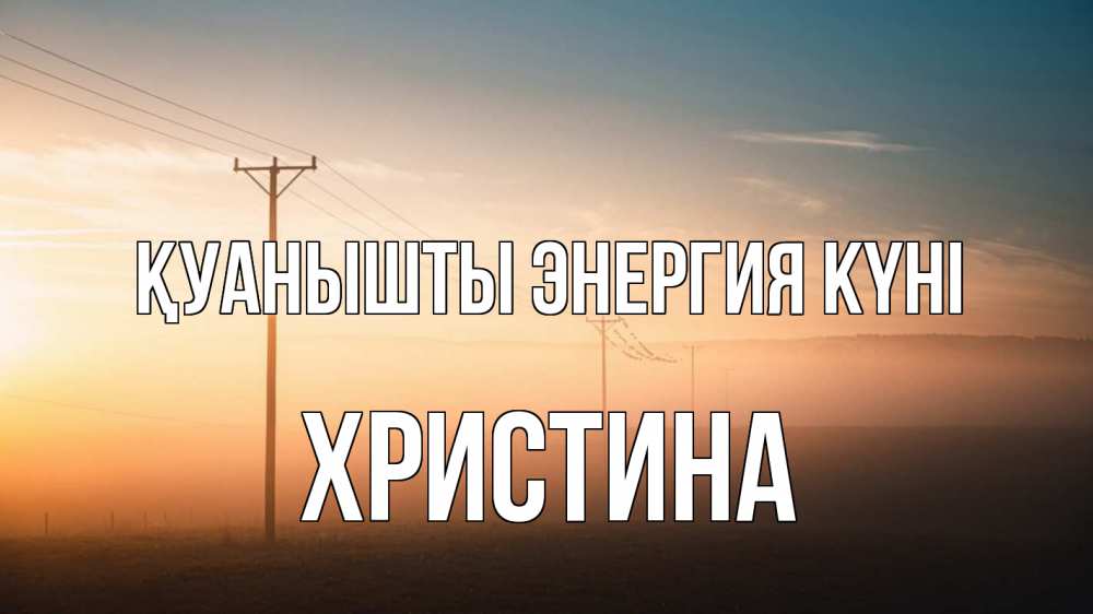 Күн сайын ашық хат с именем, Христина Қуанышты энергия күні дымка столбы провода Онлайн тегін жүктеп алу тілектері бар керемет карта 