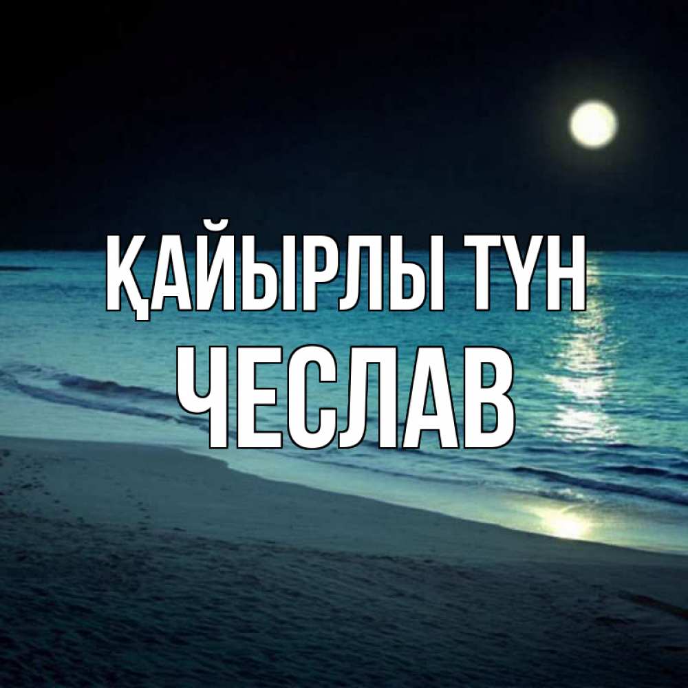 Күн сайын ашық хат с именем, Чеслав Қайырлы түн нежное море ночью Онлайн тегін жүктеп алу тілектері бар керемет карта 