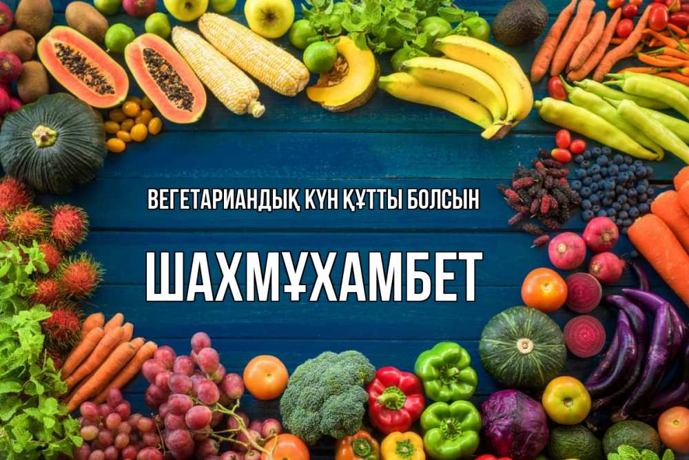 Күн сайын ашық хат с именем, ШАХМҰХАМБЕТ Вегетариандық күн құтты болсын день вегана Онлайн тегін жүктеп алу тілектері бар керемет карта 