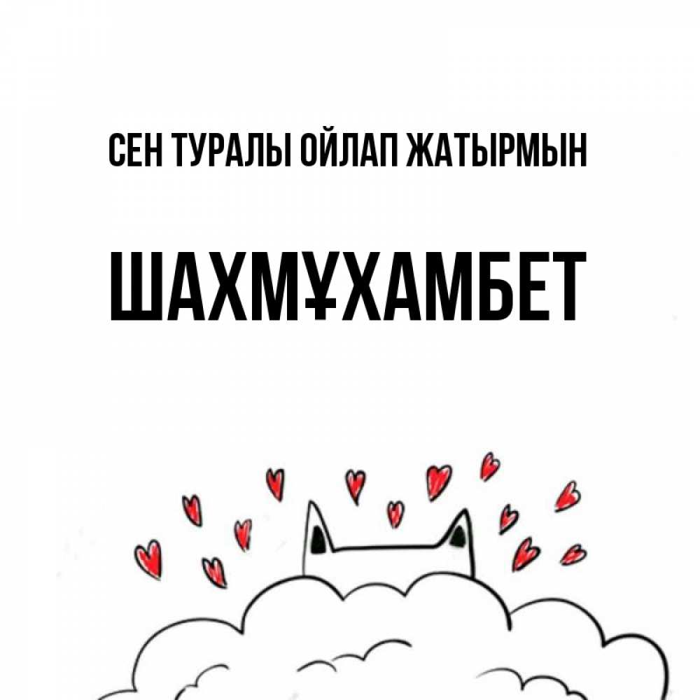 Күн сайын ашық хат с именем, ШАХМҰХАМБЕТ Сен туралы ойлап жатырмын кот за облаком Онлайн тегін жүктеп алу тілектері бар керемет карта 