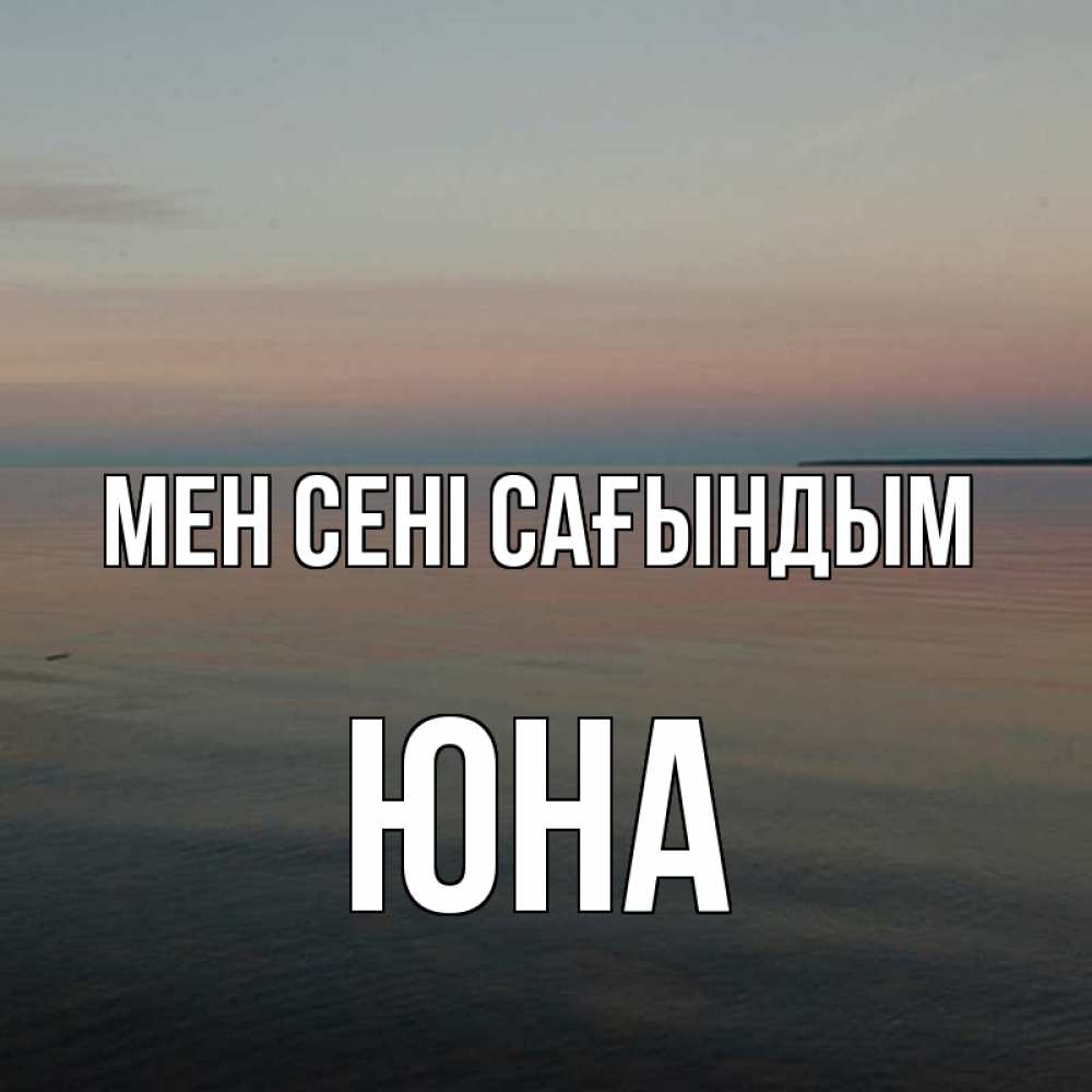 Күн сайын ашық хат с именем, Юна Мен сені сағындым пусто Онлайн тегін жүктеп алу тілектері бар керемет карта 