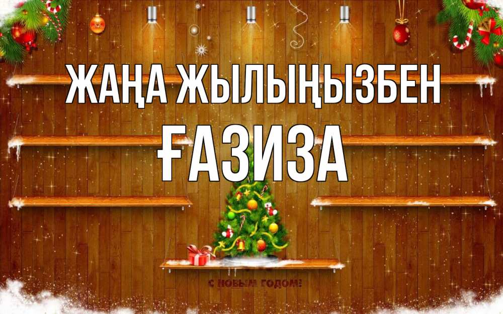 Күн сайын ашық хат с именем, ҒАЗИЗА Жаңа жылыңызбен с новым годом Онлайн тегін жүктеп алу тілектері бар керемет карта 
