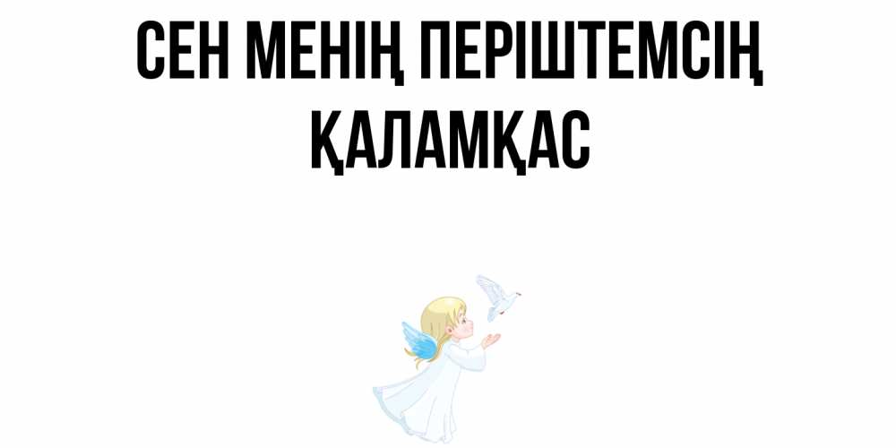 Күн сайын ашық хат с именем, ҚАЛАМҚАС Сен менің періштемсің ангел, голубь Онлайн тегін жүктеп алу тілектері бар керемет карта 