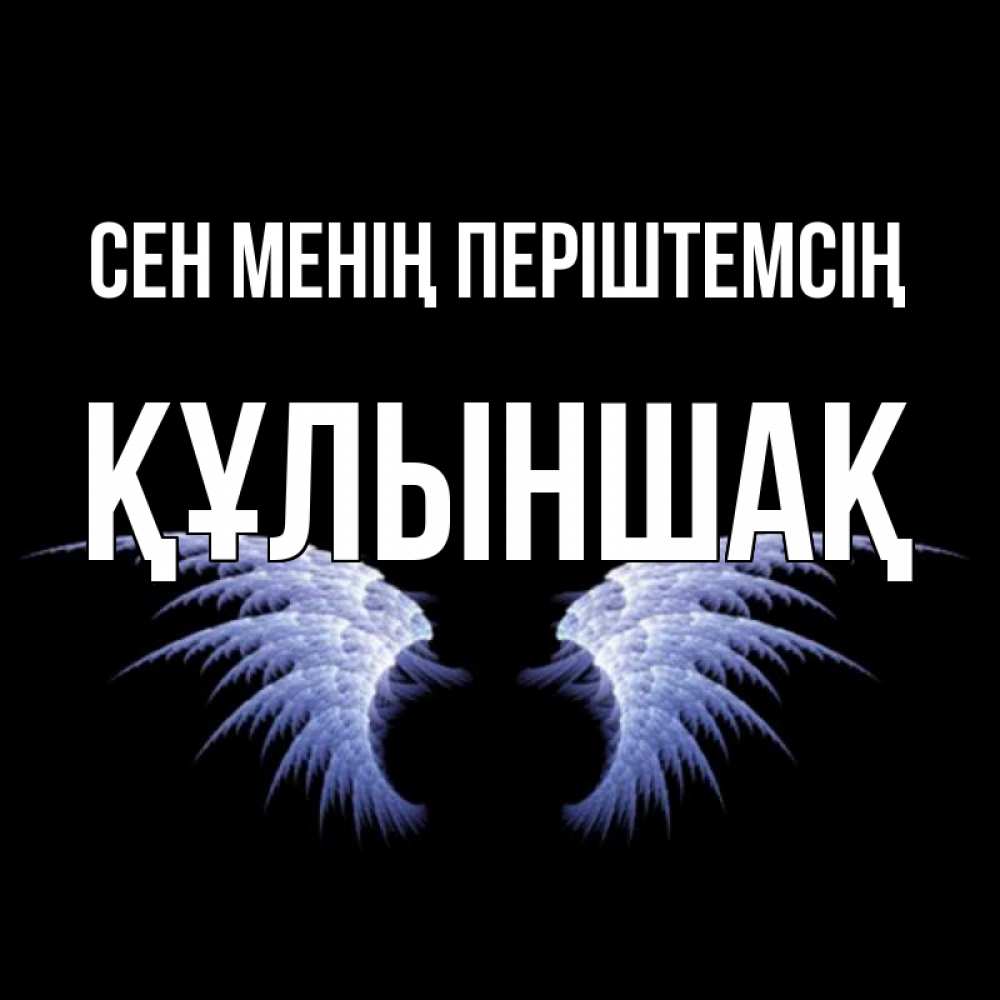 Күн сайын ашық хат с именем, ҚҰЛЫНШАҚ Сен менің періштемсің ангельские крылья на черном фоне Онлайн тегін жүктеп алу тілектері бар керемет карта 