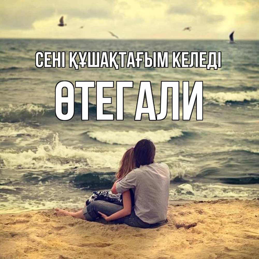 Күн сайын ашық хат с именем, ӨТЕГАЛИ сені құшақтағым келеді возлюбленные на песочке Онлайн тегін жүктеп алу тілектері бар керемет карта 