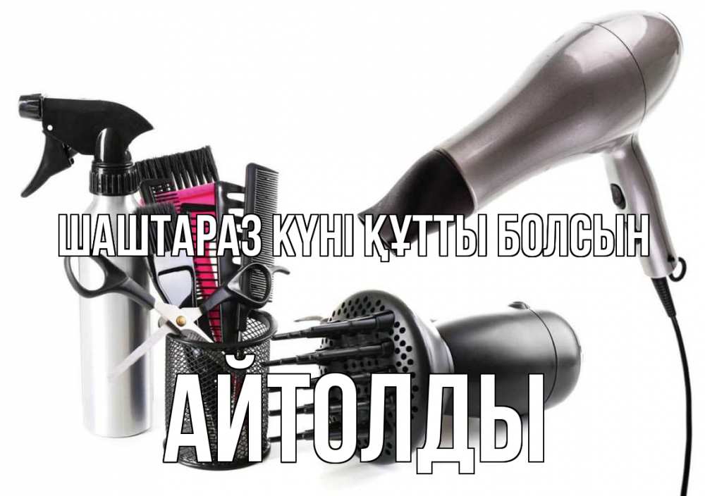 Күн сайын ашық хат с именем, АЙТОЛДЫ Шаштараз күні құтты болсын расческа фен Онлайн тегін жүктеп алу тілектері бар керемет карта 