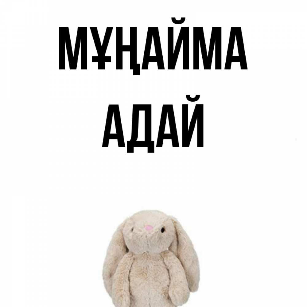 Күн сайын ашық хат с именем, Адай Мұңайма детская игрушка зайчика Онлайн тегін жүктеп алу тілектері бар керемет карта 