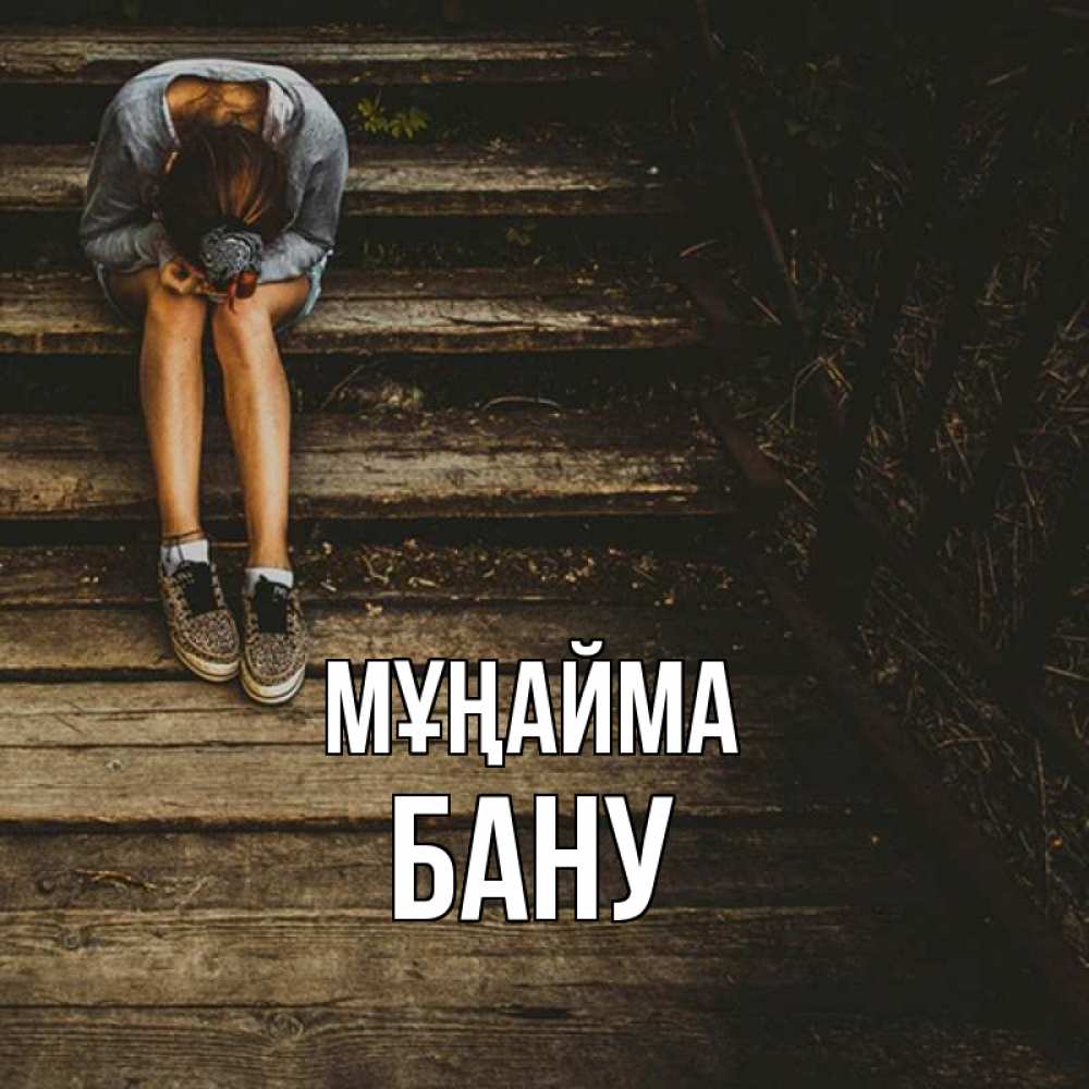 Күн сайын ашық хат с именем, БАНУ Мұңайма девушка сидит на деревянных ступеньках Онлайн тегін жүктеп алу тілектері бар керемет карта 