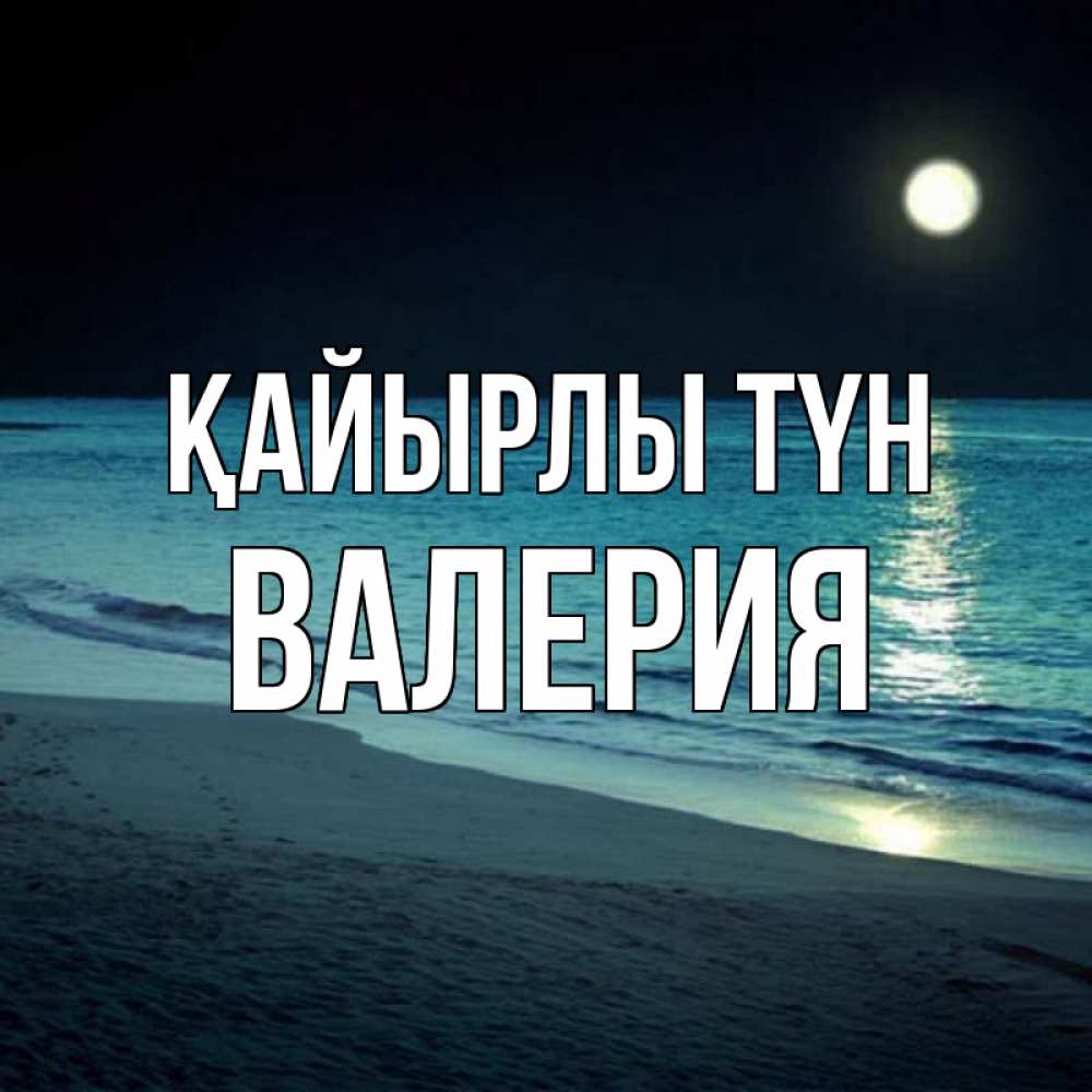 Күн сайын ашық хат с именем, Валерия Қайырлы түн нежное море ночью Онлайн тегін жүктеп алу тілектері бар керемет карта 