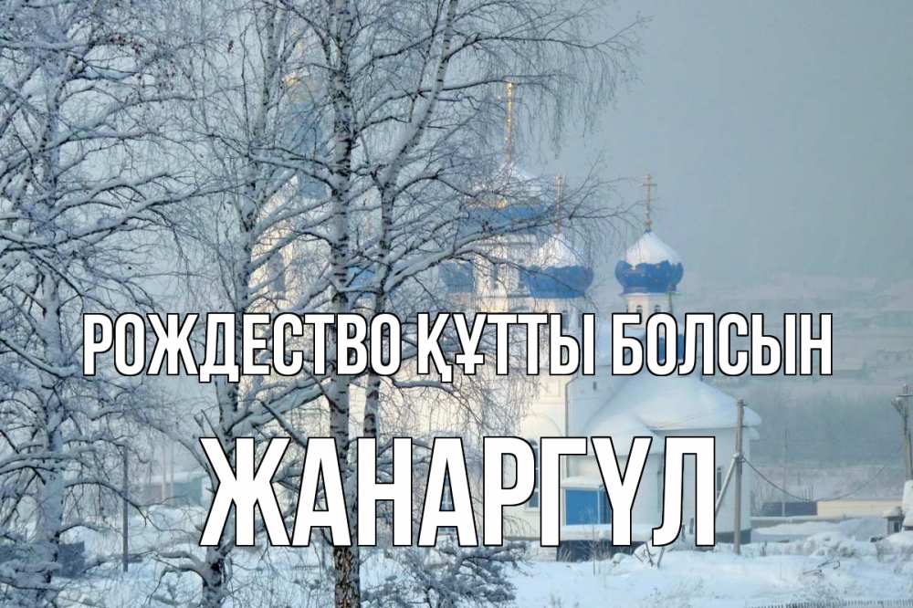Күн сайын ашық хат с именем, ЖАНАРГҮЛ Рождество құтты болсын храм, зима Онлайн тегін жүктеп алу тілектері бар керемет карта 