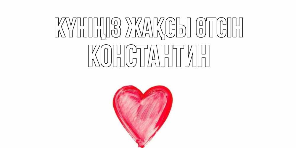 Күн сайын ашық хат с именем, Константин Күніңіз жақсы өтсін прекрасного дня любимой Онлайн тегін жүктеп алу тілектері бар керемет карта 