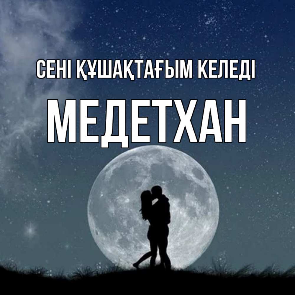 Күн сайын ашық хат с именем, МЕДЕТХАН сені құшақтағым келеді сладкая парочка Онлайн тегін жүктеп алу тілектері бар керемет карта 