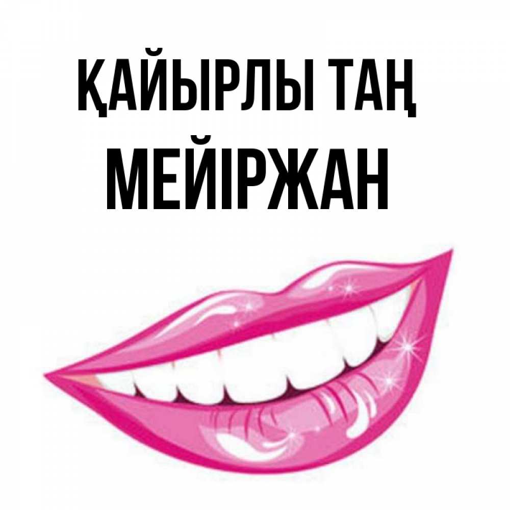 Күн сайын ашық хат с именем, МЕЙІРЖАН Қайырлы таң розовые губы и белые зубы Онлайн тегін жүктеп алу тілектері бар керемет карта 