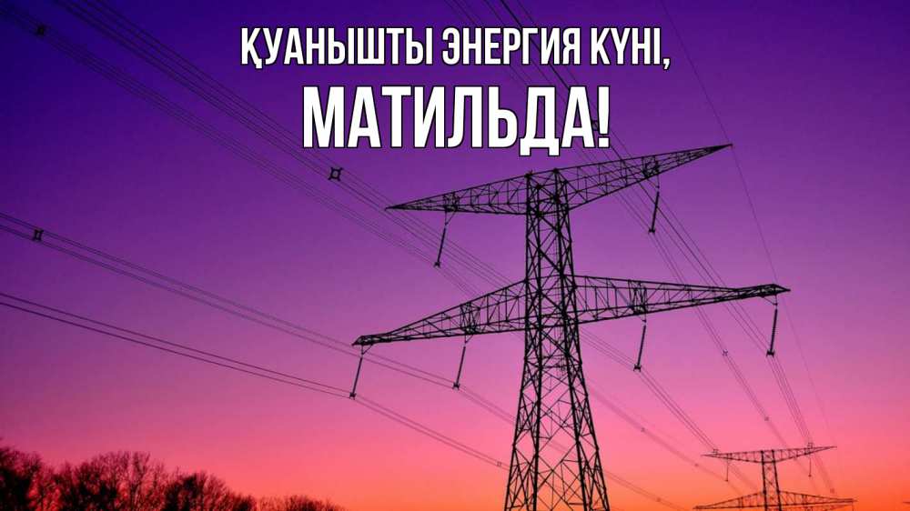 Күн сайын ашық хат с именем, Матильда Қуанышты энергия күні закат лэп Онлайн тегін жүктеп алу тілектері бар керемет карта 