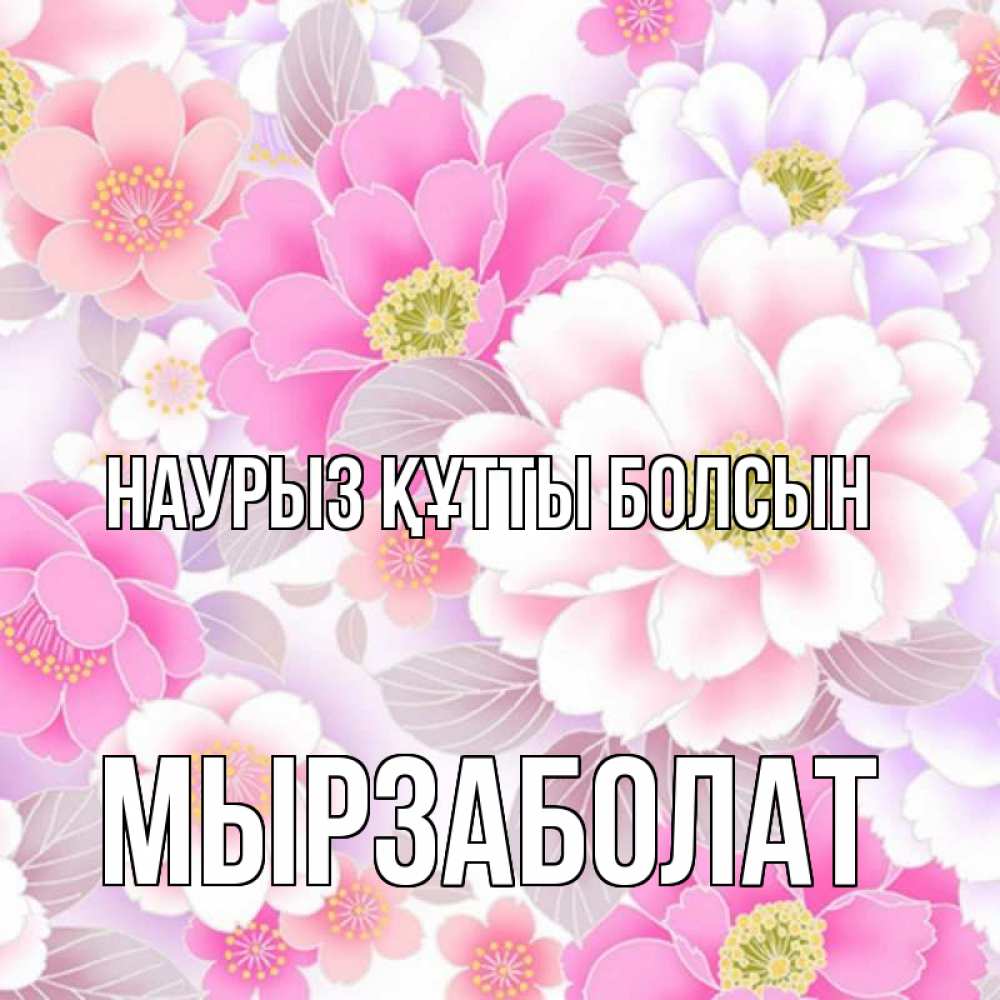Күн сайын ашық хат с именем, Мырзаболат Наурыз құтты болсын для женщин Онлайн тегін жүктеп алу тілектері бар керемет карта 